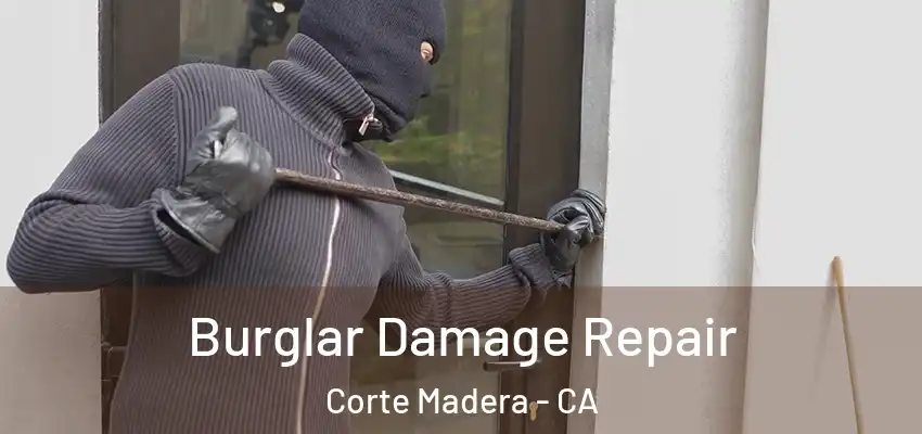 Burglar Damage Repair Corte Madera - CA
