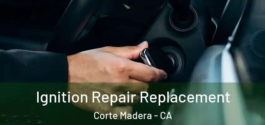  Ignition Repair Replacement Corte Madera - CA